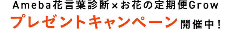 Ameba花言葉診断×お花の定期便Grow プレゼントキャンペーン開催中!
