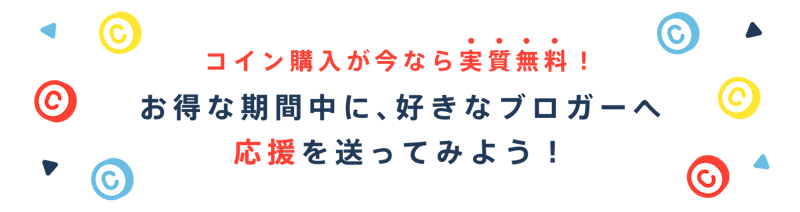 コイン購入が今なら実質無料!お得な期間中に、好きなブロガーへ応援を送ってみよう!