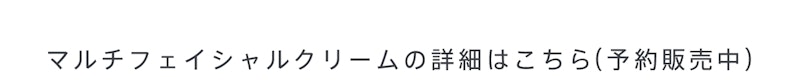 マルチフェイシャルクリームの詳細はこちら(予約販売中)