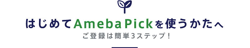 はじめてAmeba Pickを使うかたへ ご登録は簡単3ステップ！