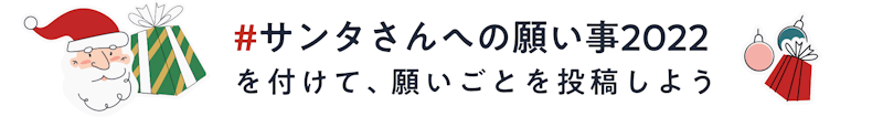 「#サンタさんへの願い事2022」を付けて、願いごとを投稿しよう