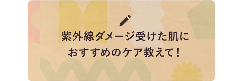 紫外線ダメージ受けた肌におすすめのケア教えて!