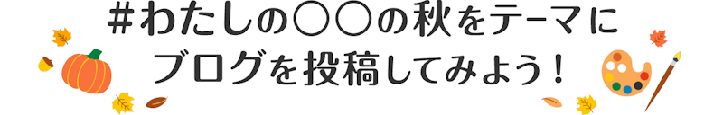 #わたしの〇〇の秋をテーマに ブログを投稿してみよう!
