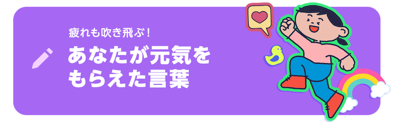 ブログネタ「疲れも吹き飛ぶ！ あなたが元気をもらえた言葉」で投稿する