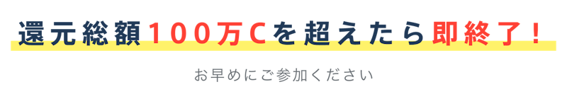 還元総額100万Cを超えたら即終了!