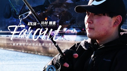 ATV.56【FAR OUT】川村雅直～厳寒期のアイナメを追い求める～