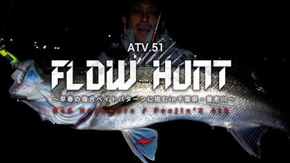 ATV.51【FLOW HUNT】 RED中村～早春の複合ベイトパターンに挑むin千葉県・養老川 『Foojin'Z 6th』