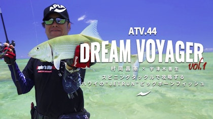 ATV.44【DREAM VOYAGER vol.1】村岡昌憲 × 宇津木善生 〜スピニングタックルで攻略する”JET RUN”ハワイのボーンフィッシュ