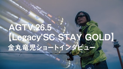 AGTV.26.5 【Legacy’SC STAY GOLD】 金丸竜児ショートインタビュー