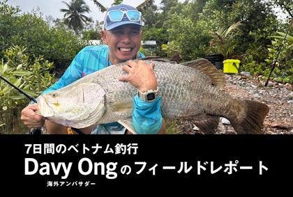 ベトナム 釣行7日間：海外アンバサダーDavy Ong のフィールドレポート