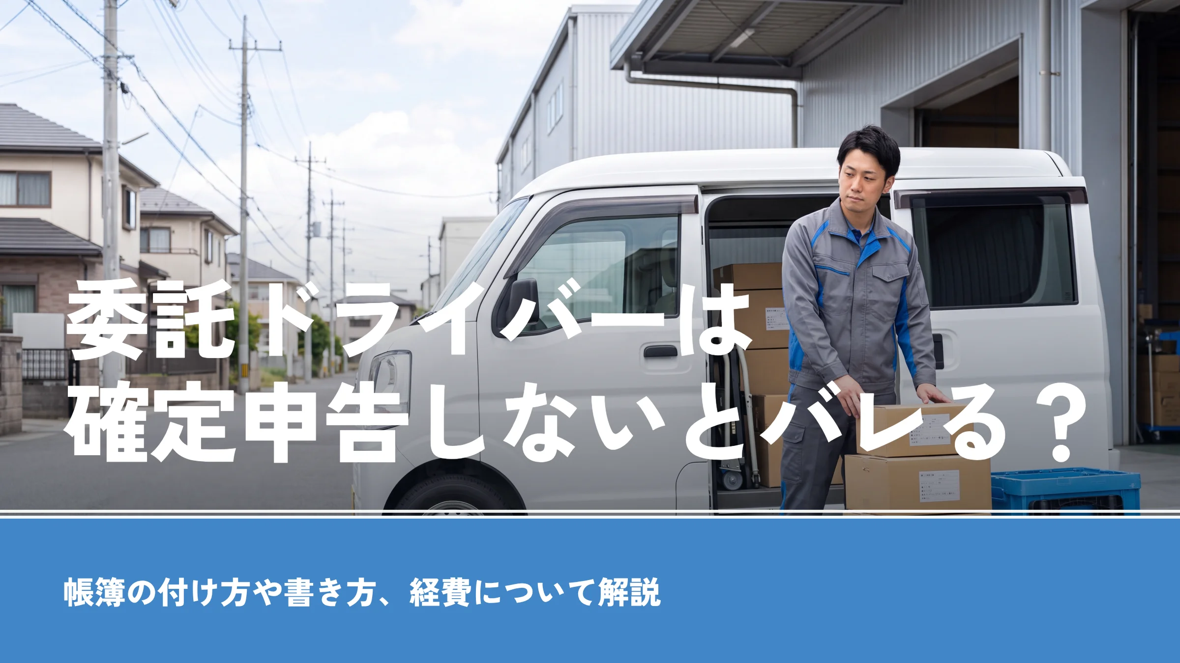 委託ドライバーは確定申告しないとバレる？帳簿の付け方や書き方、経費について解説