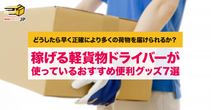 軽貨物ドライバーが使っているおすすめ便利グッズ7選