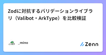 Zodに対抗するバリデーションライブラリ（Valibot・ArkType）を比較検証