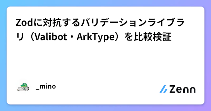 Zodに対抗するバリデーションライブラリ（Valibot・ArkType）を比較検証