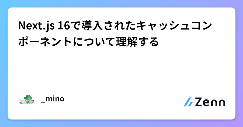 Next.js 16で導入されたキャッシュコンポーネントについて理解する