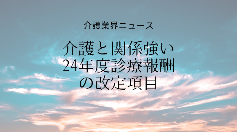 2024年度診療報酬の改定項目原案が公開―中医協・総会「議論の整理 