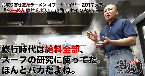 お取り寄せ家系ラーメン オブ・ザ・イヤー 2017」大賞『らーめん家せんだい』小路店主インタビュー | 宅麺.com