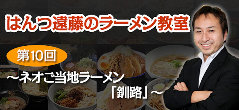 【はんつ遠藤のラーメン教室】第10回：ネオご当地ラーメン「釧路」 - サムネイル