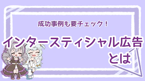 インタースティシャル広告とは？活用方法と成功事例について解説のアイキャッチ画像