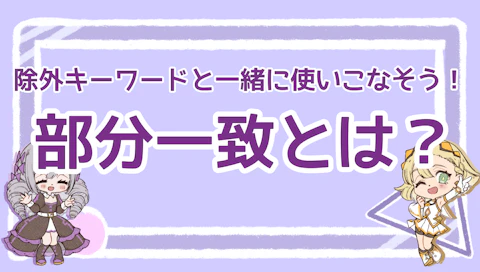 部分一致とは？除外キーワードと一緒に使いこなそう！のアイキャッチ画像