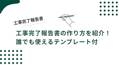工事完了報告書の作り方を紹介！誰でも使えるテンプレート付
