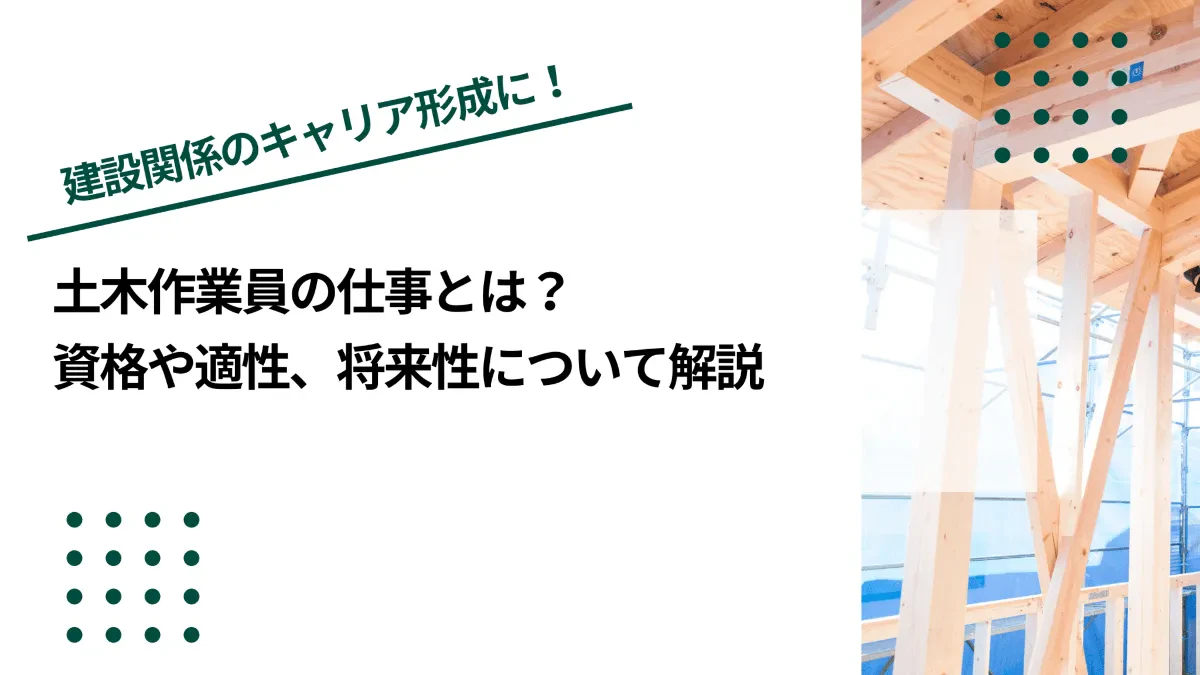 土木作業員の仕事とは？資格や適性、将来性について解説