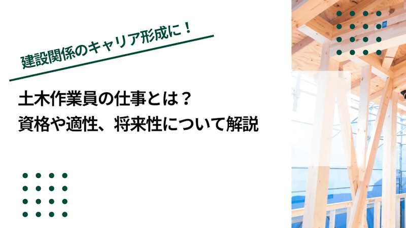 土木作業員の仕事とは？資格や適性、将来性について解説