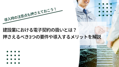 建設業における電子契約の扱いとは？押さえるべき3つの要件や導入するメリットを解説