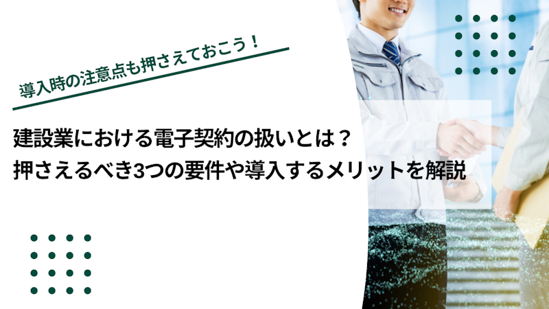 建設業における電子契約の扱いとは？押さえるべき3つの要件や導入するメリットを解説