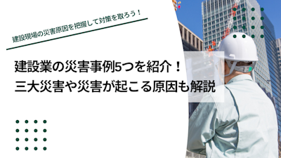 建設業の災害事例5つを紹介｜三大災害や災害が起こる原因も解説