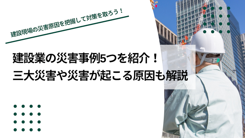 建設業の災害事例5つを紹介｜三大災害や災害が起こる原因も解説