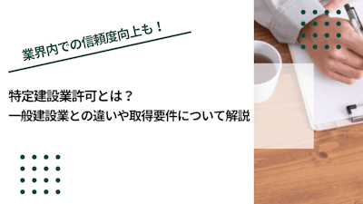 特定建設業許可とは？一般建設業との違いや取得要件について解説