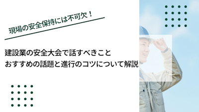 建設業の安全大会で話すべきこと｜おすすめの話題と進行のコツについて解説