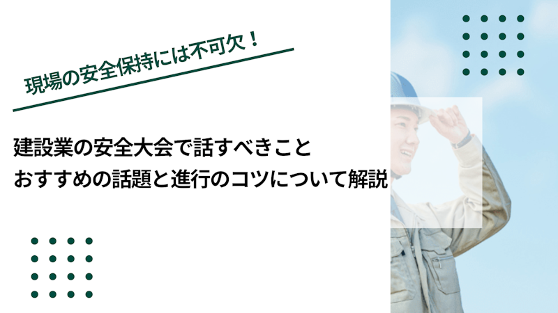 建設業の安全大会で話すべきこと｜おすすめの話題と進行のコツについて解説