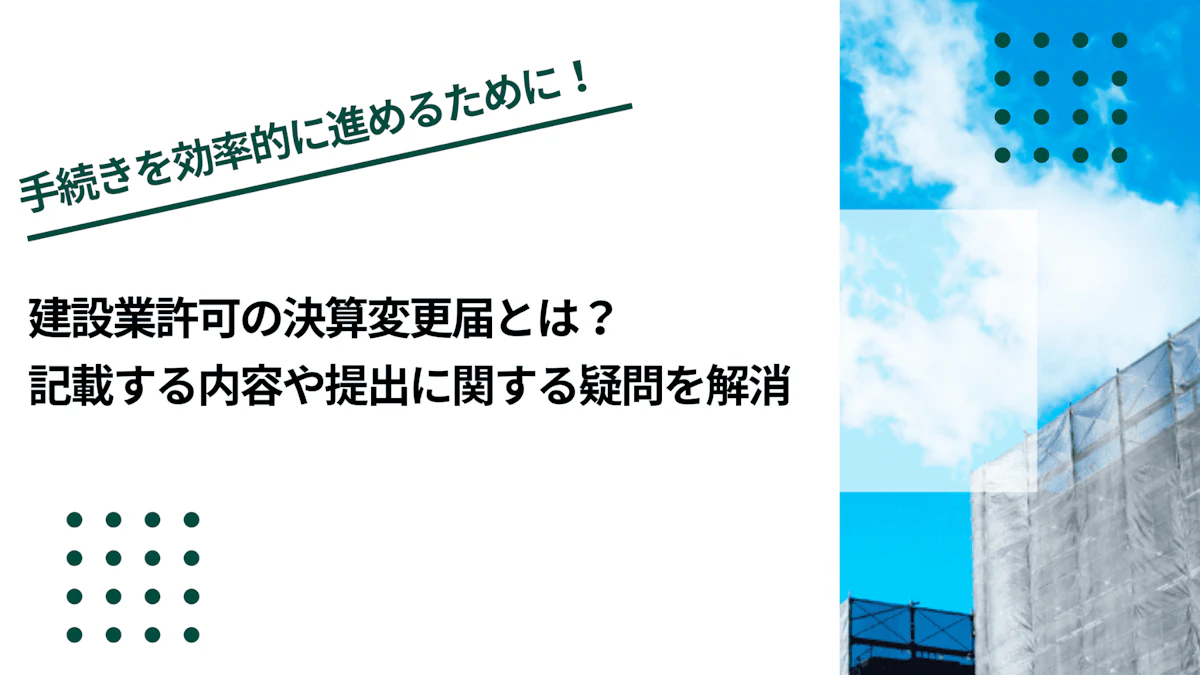 建設業許可の決算変更届とは？記載する内容や提出に関する疑問を解消