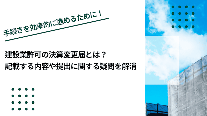 建設業許可の決算変更届とは？記載する内容や提出に関する疑問を解消