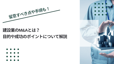 建設業のM&Aとは？目的や成功のポイントについて解説