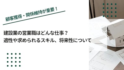 建設業の営業職はどんな仕事？適性や求められるスキル、将来性について