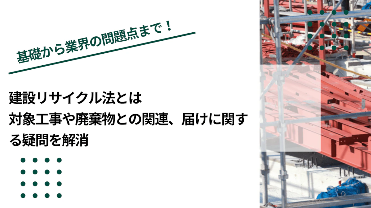 建設リサイクル法とは｜対象工事や廃棄物との関連、届けに関する疑問を解消