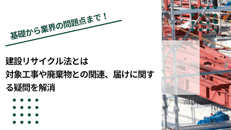 建設リサイクル法とは｜対象工事や廃棄物との関連、届けに関する疑問を解消