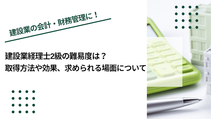 建設業経理士2級の難易度は？取得方法や効果、求められる場面について