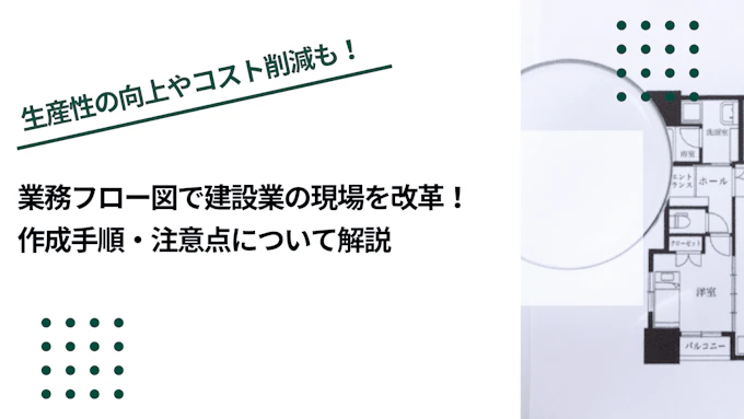 業務フロー図で建設業の現場を改革！作成手順・注意点について解説