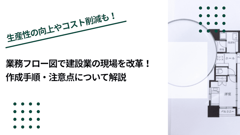 業務フロー図で建設業の現場を改革！作成手順・注意点について解説