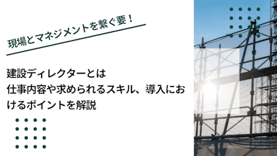 建設ディレクターとは｜仕事内容や求められるスキル、導入におけるポイントを解説