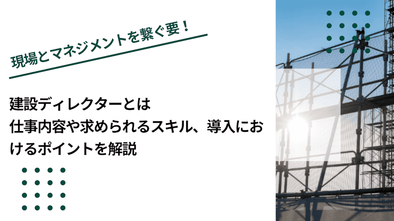 建設ディレクターとは｜仕事内容や求められるスキル、導入におけるポイントを解説