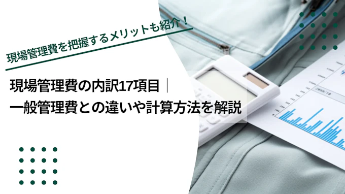 現場管理費の内訳17項目｜一般管理費との違いや計算方法を解説