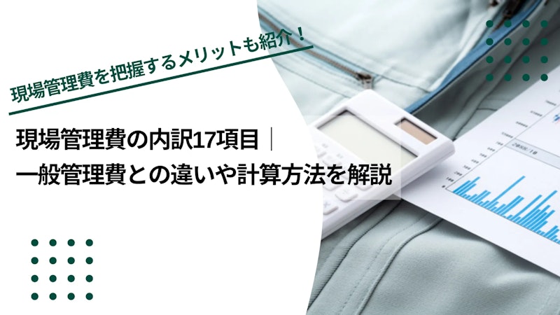 現場管理費の内訳17項目｜一般管理費との違いや計算方法を解説