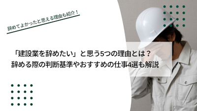「建設業を辞めたい」と思う5つの理由とは？おすすめの仕事も解説