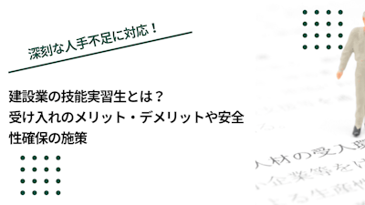 建設業の技能実習生とは？受け入れのメリット・デメリットや安全性確保の施策