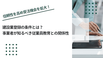 建設業登録​​の条件とは？事業者が知るべき従業員教育との関係性